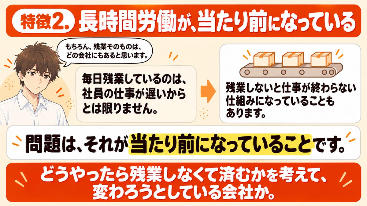 長時間労働が当たり前になっている特徴2について、毎日の残業は仕事が遅いからとは限らず、残業しないと終わらない仕組みになっていることがあり、それが当たり前になっていることが問題だと示した見出し画像